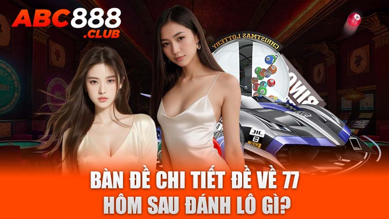 Bàn đề chi tiết đề về 77 hôm sau đánh lô gì?