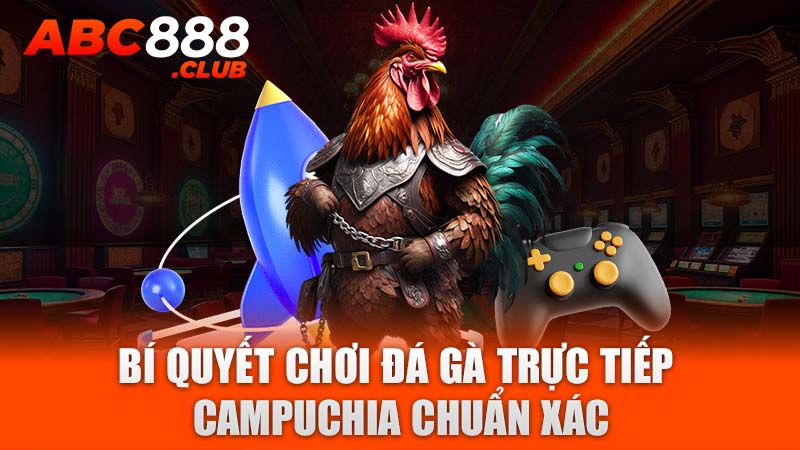 Bí quyết chơi đá gà trực tiếp Campuchia chuẩn xác