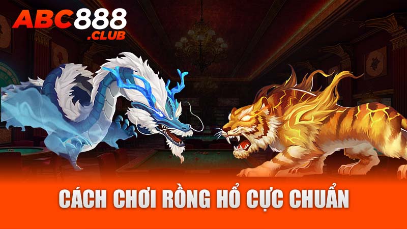 Cách chơi rồng hổ cực chuẩn 