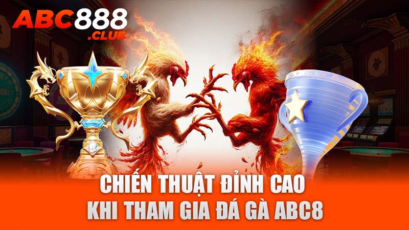 Chiến thuật đỉnh cao khi tham gia đá gà ABC8