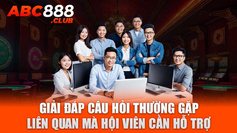 Giải đáp câu hỏi thường gặp liên quan mà hội viên cần hỗ trợ