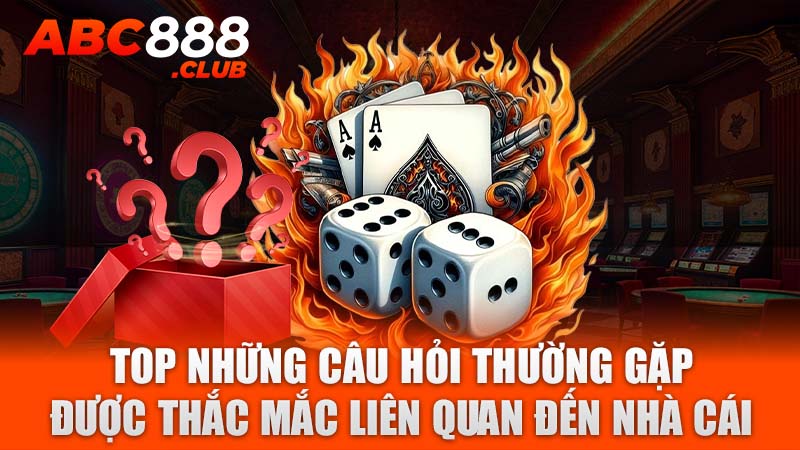 Top những câu hỏi thường gặp được thắc mắc liên quan đến nhà cái