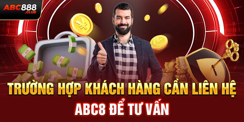 Trường hợp khách hàng cần liên hệ ABC8 để tư vấn