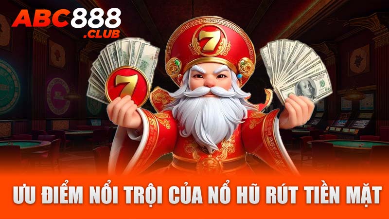 Ưu điểm nổi trội của nổ hũ rút tiền mặt