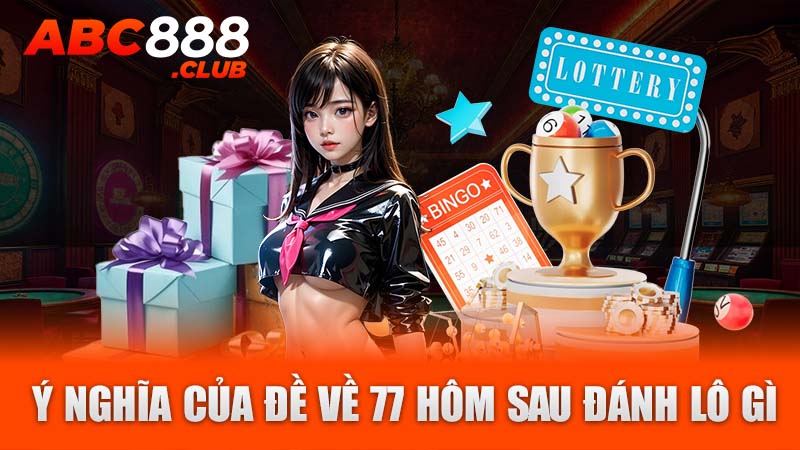 Ý nghĩa của đề về 77 hôm sau đánh lô gì